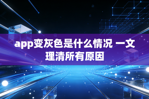 app变灰色是什么情况 一文理清所有原因