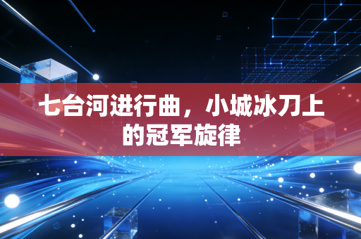七台河进行曲,小城冰刀上的冠军旋律