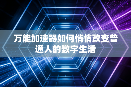 万能加速器如何悄悄改变普通人的数字生活