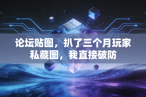 论坛贴图，扒了三个月玩家私藏图，我直接破防