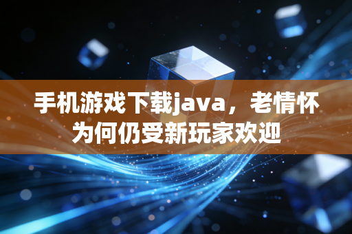 手机游戏下载java,老情怀为何仍受新玩家欢迎