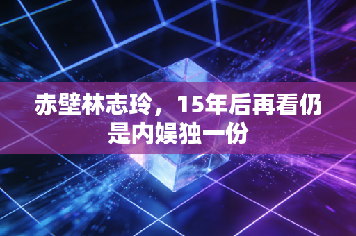 赤壁林志玲，15年后再看仍是内娱独一份