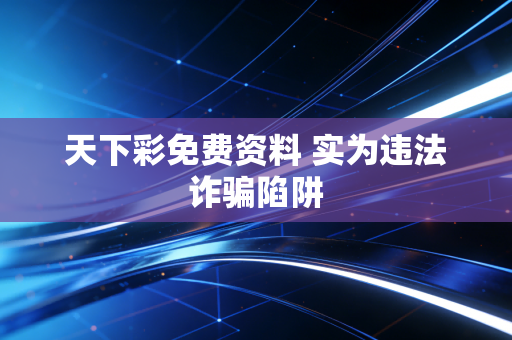 天下彩免费资料 实为违法诈骗陷阱