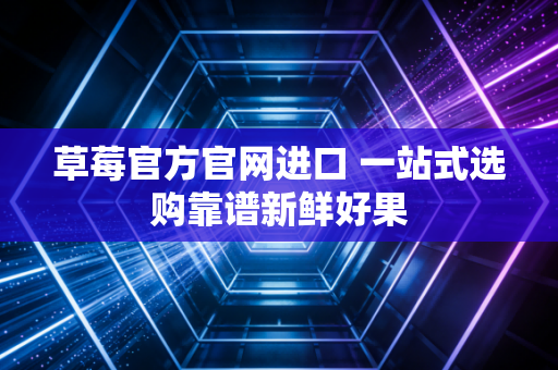 草莓官方官网进口 一站式选购靠谱新鲜好果