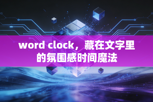 word clock,藏在文字里的氛围感时间魔法