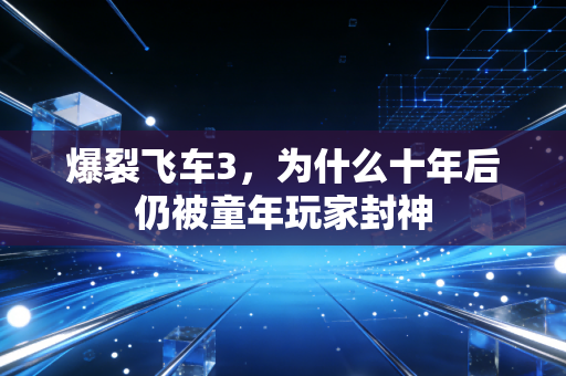 爆裂飞车3,为什么十年后仍被童年玩家封神