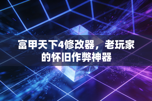 富甲天下4修改器,老玩家的怀旧作弊神器