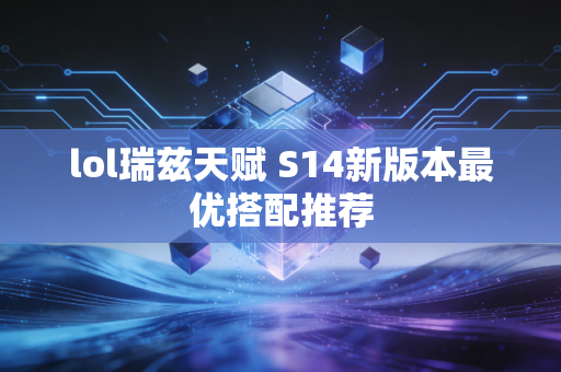 lol瑞兹天赋 S14新版本最优搭配推荐