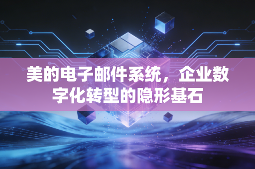 美的电子邮件系统，企业数字化转型的隐形基石