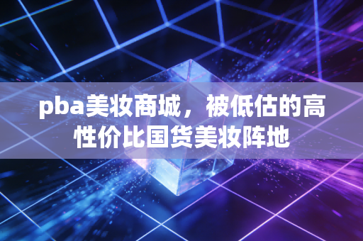 pba美妆商城,被低估的高性价比国货美妆阵地