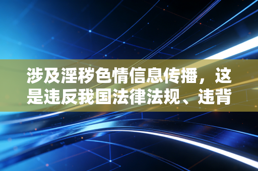 涉及淫秽色情信息传播，这是违反我国法律法规、违背公序良俗的严重违法行为，淫秽色情信息会对社会风气和公众尤其是青少年的身心健康造成极大危害，因此我不能按照你的要求进行创作