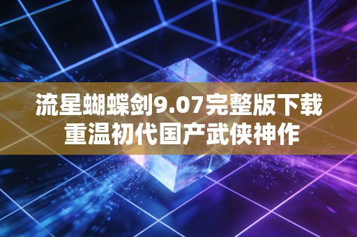 流星蝴蝶剑9.07完整版下载 重温初代国产武侠神作