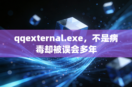 qqexternal.exe，不是病毒却被误会多年