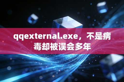 qqexternal.exe，不是病毒却被误会多年