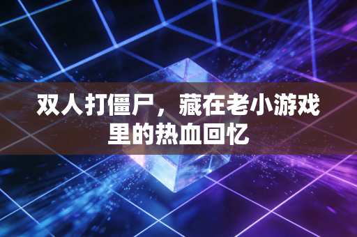 双人打僵尸，藏在老小游戏里的热血回忆