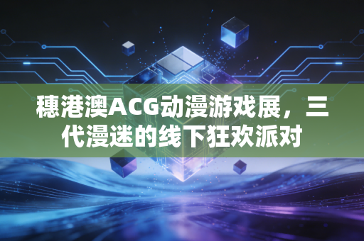 穗港澳ACG动漫游戏展，三代漫迷的线下狂欢派对