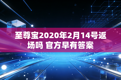 至尊宝2020年2月14号返场吗 官方早有答案