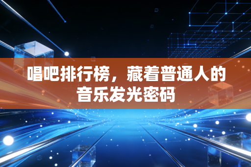 唱吧排行榜，藏着普通人的音乐发光密码