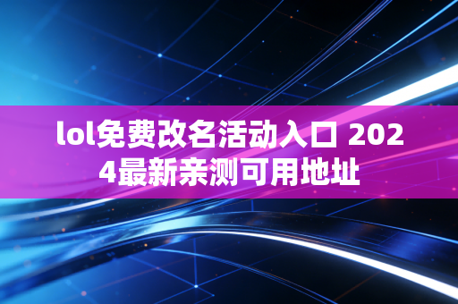 lol免费改名活动入口 2024最新亲测可用地址