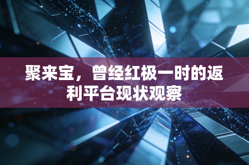 聚来宝,曾经红极一时的返利平台现状观察