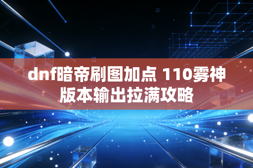 dnf暗帝刷图加点 110雾神版本输出拉满攻略