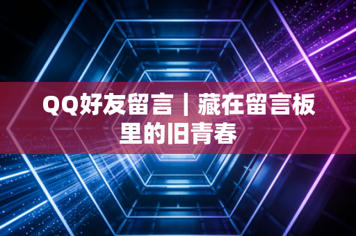 QQ好友留言｜藏在留言板里的旧青春