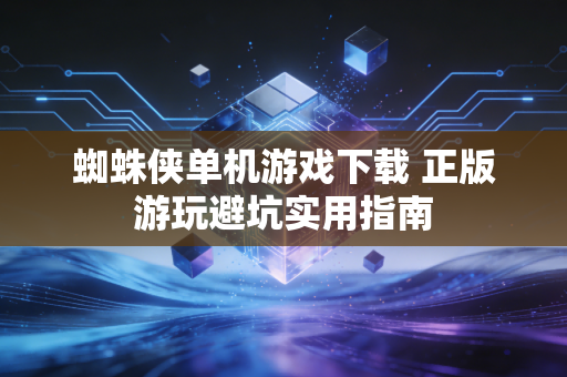 蜘蛛侠单机游戏下载 正版游玩避坑实用指南