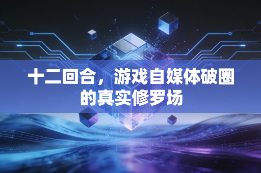 十二回合,游戏自媒体破圈的真实修罗场