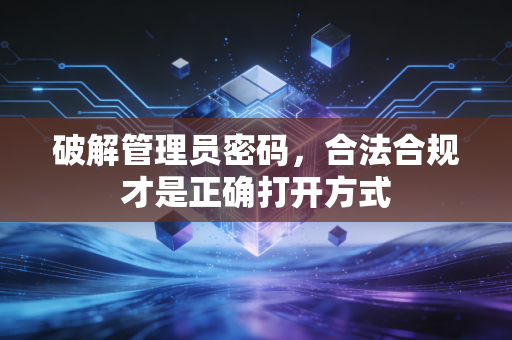 破解管理员密码，合法合规才是正确打开方式