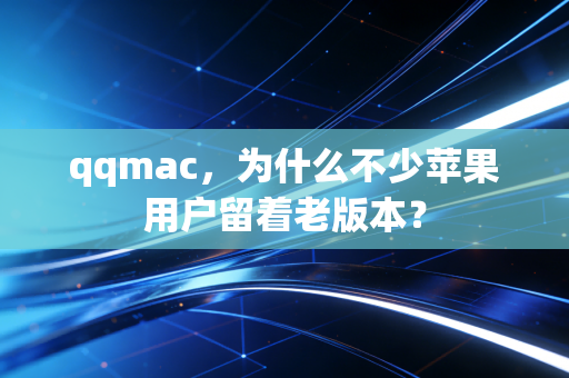qqmac，为什么不少苹果用户留着老版本？