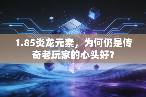 1.85炎龙元素，为何仍是传奇老玩家的心头好？