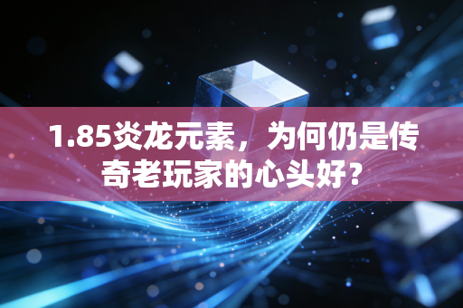 1.85炎龙元素，为何仍是传奇老玩家的心头好？