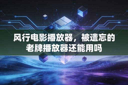 风行电影播放器，被遗忘的老牌播放器还能用吗