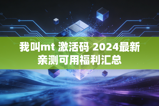 我叫mt 激活码 2024最新亲测可用福利汇总
