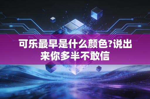 可乐最早是什么颜色?说出来你多半不敢信