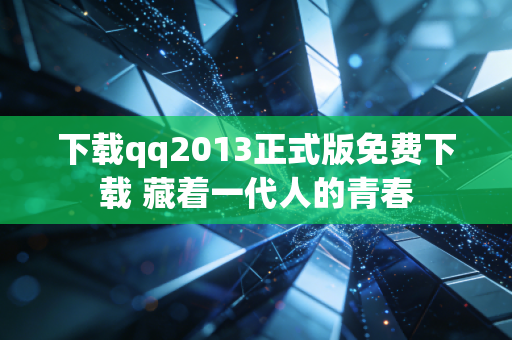 下载qq2013正式版免费下载 藏着一代人的青春