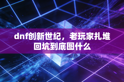dnf创新世纪，老玩家扎堆回坑到底图什么