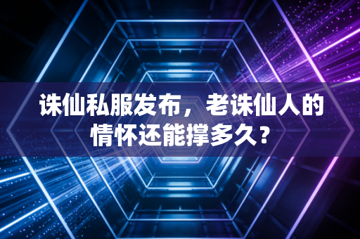 诛仙私服发布，老诛仙人的情怀还能撑多久？