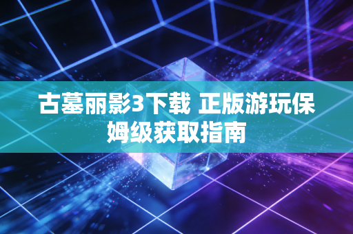 古墓丽影3下载 正版游玩保姆级获取指南