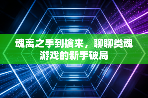 魂离之手到擒来，聊聊类魂游戏的新手破局