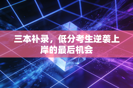 三本补录，低分考生逆袭上岸的最后机会