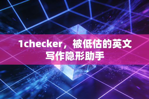1checker,被低估的英文写作隐形助手