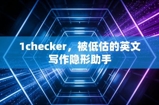1checker,被低估的英文写作隐形助手