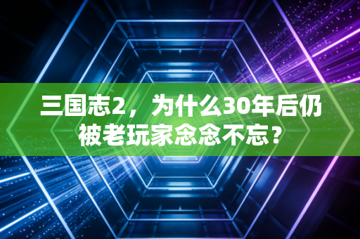 三国志2，为什么30年后仍被老玩家念念不忘？