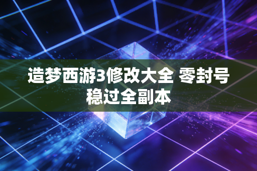 造梦西游3修改大全 零封号稳过全副本