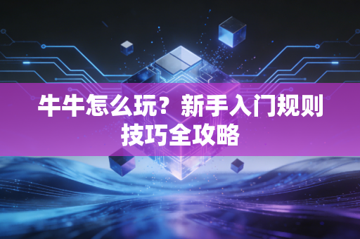 牛牛怎么玩?新手入门规则技巧全攻略