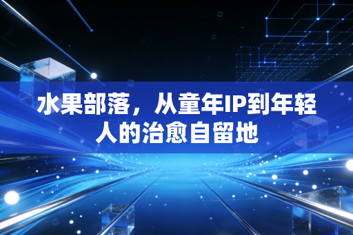 水果部落，从童年IP到年轻人的治愈自留地