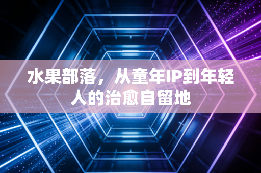 水果部落，从童年IP到年轻人的治愈自留地