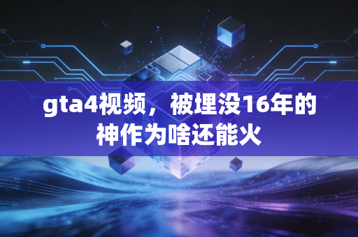 gta4视频，被埋没16年的神作为啥还能火