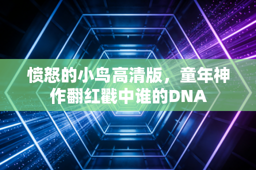 愤怒的小鸟高清版，童年神作翻红戳中谁的DNA